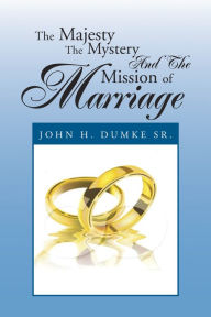 Title: The Majesty The Mystery And The Mission of Marriage, Author: John H. Dumke Sr.