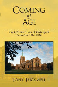 Title: Coming of Age: The Life and Times of Chelmsford Cathedral 1914-2014, Author: Tony Tuckwell