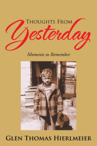 Title: Thoughts From Yesterday: Moments to Remember, Author: Glen Thomas Hierlmeier