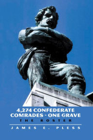 Title: 4,274 Confederate Comrades - One Grave: The Roster, Author: James E. Pless