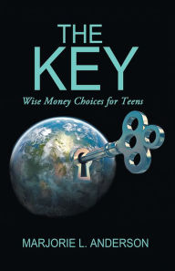 Title: The Key: Wise Money Choices for Teens, Author: Marjorie L. Anderson