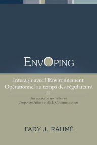 Title: Envoping, Interagir Avec L'Environnement Operationnel Au Temps Des Regulateurs: Une Approche Nouvelle Des Corporate Affairs Et de La Communication, Author: Fady J Rahme