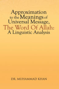 Title: Approximation To The Meanings Of Universal Message, The Word Of Allah: A Linguistic Analysis, Author: Dr. Muhammad Khan