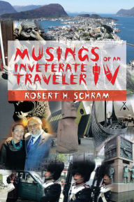 Title: MUSINGS OF AN INVETERATE TRAVELER IV, Author: Robert H. Schram