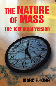 Title: The Nature of Mass: The Technical Version, Author: Marc E. King