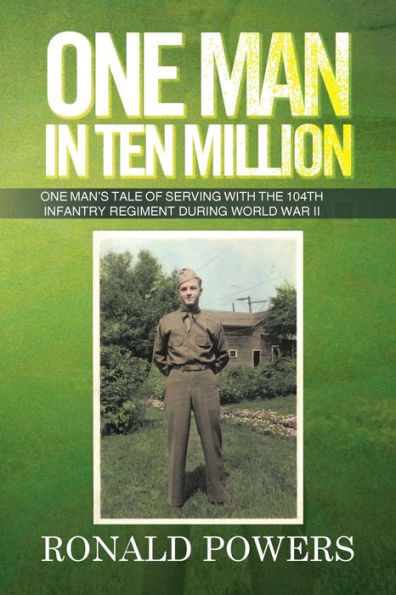One Man Ten Million: Man's Tale of Serving with the 104th Infantry Regiment During World War II
