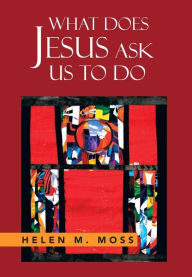 Title: What Does Jesus Ask Us to Do: The Parables of Jesus as a Guide to Daily Living, Author: Helen Moss