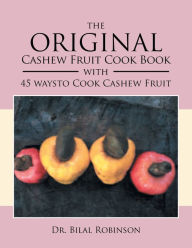 Title: The Original Cashew Fruit Cook Book: With 45 Ways to Cook Cashew Fruit, Author: Bilal Robinson