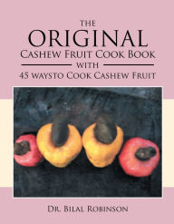 Title: The Original Cashew Fruit Cook Book: With 45 Ways to Cook Cashew Fruit, Author: Dr. Bilal Robinson