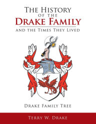 Title: The History of the Drake Family and the Times They Lived: This Is a Study into the Genealogy of the Drake Family Name., Author: Terry W. Drake
