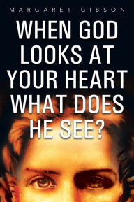 Title: When GOD Looks at Your Heart What Does HE See?, Author: Margaret Gibson