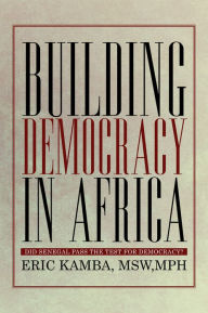 Title: Building Democracy in Africa: Did Senegal Pass the Test for Democracy?, Author: Eric Kamba