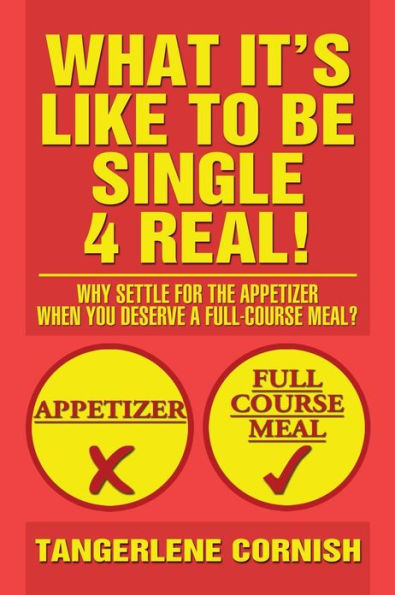 What It's Like to Be Single 4 Real!: Why Settle for the Appetizer When You Deserve a Full-Course Meal?