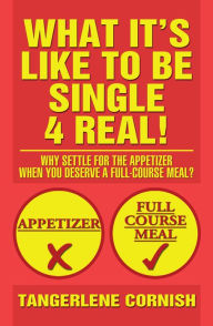 Title: What It's Like to Be Single 4 Real!: Why Settle for the Appetizer When You Deserve a Full-Course Meal?, Author: Tangerlene Cornish