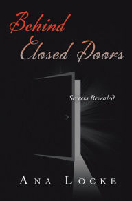 Title: BEHIND CLOSED DOORS: Secrets Revealed, Author: Ana Locke