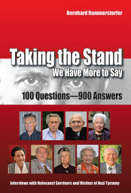 Title: Taking the Stand: We Have More to Say: 100 Questions-900 Answers Interviews with Holocaust Survivors and Victims of Nazi Tyranny, Author: Bernhard Rammerstorfer