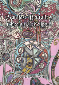 Title: Manifest Brutality: Chronus & Ecliptus, Author: Alexander A Dahl