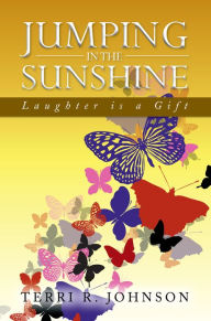 Title: JUMPING IN THE SUNSHINE: LAUGHTER IS A GIFT, Author: Terri R. Johnson