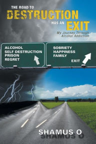 Title: The Road to Destruction Has an Exit: My Journey Through Alcohol Addiction, Author: Shamus O