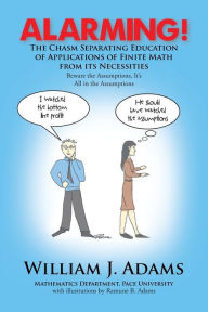 Title: Alarming! the Chasm Separating Education of Applications of Finite Math from It's Necessities, Author: William J Adams