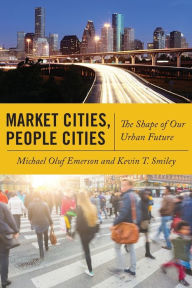 Title: Market Cities, People Cities: The Shape of Our Urban Future, Author: Michael Oluf Emerson