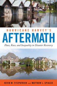 Title: Hurricane Harvey's Aftermath: Place, Race, and Inequality in Disaster Recovery, Author: Kevin M. Fitzpatrick