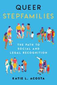 Title: Queer Stepfamilies: The Path to Social and Legal Recognition, Author: Katie L. Acosta