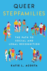 Title: Queer Stepfamilies: The Path to Social and Legal Recognition, Author: Katie L. Acosta