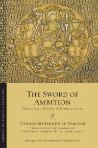 Title: The Sword of Ambition: Bureaucratic Rivalry in Medieval Egypt, Author: ?Uthman ibn Ibrahim al-Nabulusi