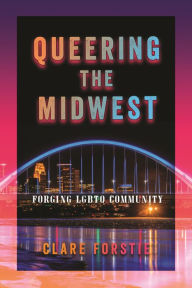 Title: Queering the Midwest: Forging LGBTQ Community, Author: Clare Forstie