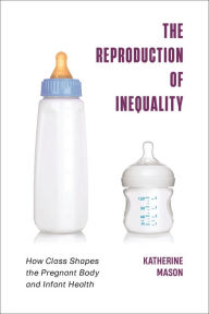 Title: The Reproduction of Inequality: How Class Shapes the Pregnant Body and Infant Health, Author: Katherine Mason