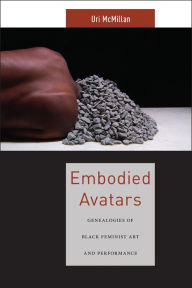 Title: Embodied Avatars: Genealogies of Black Feminist Art and Performance, Author: Uri McMillan