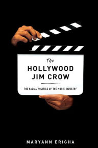 Title: The Hollywood Jim Crow: The Racial Politics of the Movie Industry, Author: Maryann Erigha