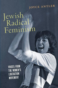 Title: Jewish Radical Feminism: Voices from the Women's Liberation Movement, Author: Joyce Antler