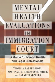 Title: Mental Health Evaluations in Immigration Court: A Guide for Mental Health and Legal Professionals, Author: Virginia Barber-Rioja