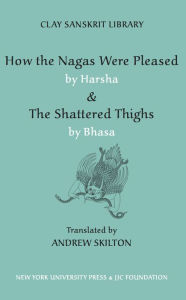 Title: How the Nagas Were Pleased by Harsha & The Shattered Thighs by Bhasa, Author: Andrew Skilton