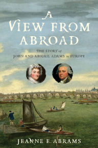 Free downloaded e books A View from Abroad: The Story of John and Abigail Adams in Europe DJVU by Jeanne E. Abrams in English 9781479802876