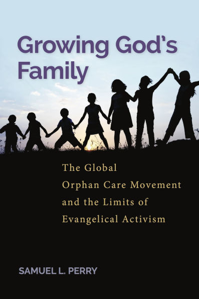 Growing God's Family: the Global Orphan Care Movement and Limits of Evangelical Activism