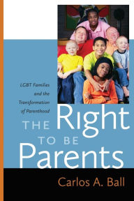 Title: Right to Be Parents: LGBT Families and the Transformation of Parenthood, Author: Carlos A. Ball