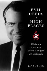 Title: Evil Deeds in High Places: Christian America's Moral Struggle with Watergate, Author: David E Settje