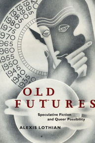 Title: Old Futures: Speculative Fiction and Queer Possibility, Author: Alexis Lothian