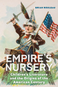 Title: Empire's Nursery: Children's Literature and the Origins of the American Century, Author: Brian Rouleau