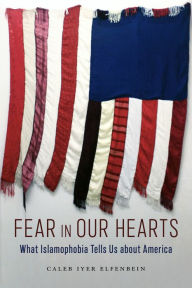 Title: Fear in Our Hearts: What Islamophobia Tells Us about America, Author: Caleb Iyer Elfenbein