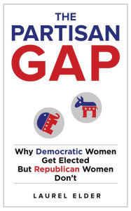 Title: The Partisan Gap: Why Democratic Women Get Elected But Republican Women Don't, Author: Laurel Elder