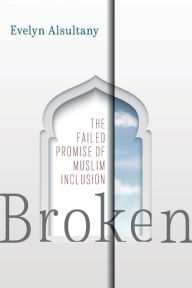 Title: Broken: The Failed Promise of Muslim Inclusion, Author: Evelyn Alsultany