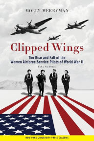 Title: Clipped Wings: The Rise and Fall of the Women Airforce Service Pilots (WASPs) of World War II, Author: Molly Merryman