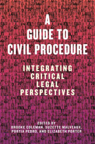 Title: A Guide to Civil Procedure: Integrating Critical Legal Perspectives, Author: Brooke Coleman