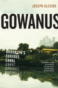 Title: Gowanus: Brooklyn's Curious Canal, Author: Joseph Alexiou