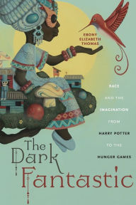 Title: The Dark Fantastic: Race and the Imagination from Harry Potter to the Hunger Games, Author: Ebony Elizabeth Thomas