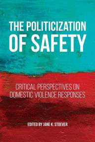 Title: The Politicization of Safety: Critical Perspectives on Domestic Violence Responses, Author: Jane K. Stoever
